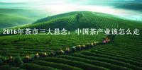 2016年茶市三大悬念：中国茶产业该怎么走